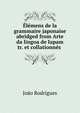 ?l?mens de la grammaire japonaise abridged from Arte da lingoa de Iapam tr. et collationn?s ., Jo?o Rodrigues 