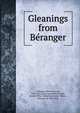 Gleanings from B?ranger, B?ranger, Pierre Jean de, 1780-1857,Anglo-Saxon Press,Crewe, Robert Offley Ashburton Crewe-Milnes, Marquis of, 1858-1945 