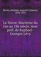 Le Havre-Maritime du 16e au 18e siecle. Avec pref. de Raphael-Georges Levy, Barrey, Philippe Augustin C?lestin, 1870-1919 