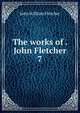The works of . John Fletcher. 7, John William Fletcher 