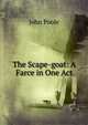 The Scape-goat: A Farce in One Act, John Poole 