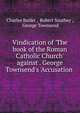 Vindication of 'The book of the Roman Catholic Church' against . George Townsend's 'Accusation ., Charles Butler , Robert Southey , George Townsend 