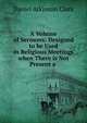A Volume of Sermons: Designed to be Used in Religious Meetings when There is Not Present a ., Daniel Atkinson Clark 