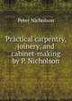 Practical carpentry, joinery, and cabinet-making by P. Nicholson, Peter Nicholson 