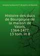 Histoire des ducs de Bourgogne de la maison de Valois, 1364-1477. 13 tom. in 8., Amable Guillaume P . Brugi?re de Barante 