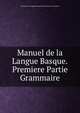 Manuel de la Langue Basque.Premiere Partie Grammaire, Manuel de la Langue Basque. Premiere Partie Grammaire 