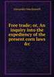 Free trade; or, An inquiry into the expediency of the present corn laws &c, Alexander MacDonnell 
