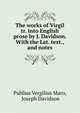 The works of Virgil tr. into English prose by J. Davidson. With the Lat. text., and notes, Publius Vergilius Maro 
