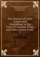 New Reports of Cases Argued and Determined, in the Court of Common Pleas, and Other Courts: From .. 1, Great Britain Court of Common Pleas, John Bernard Bosanquet , Christopher Puller , Great Britain Courts 