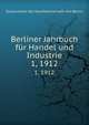 Berliner Jahrbuch fr Handel und Industrie. 1, 1912, Korporation der Kaufmannschaft von Berlin 