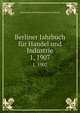 Berliner Jahrbuch fr Handel und Industrie. 1, 1907, Korporation der Kaufmannschaft von Berlin 