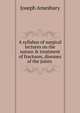 A syllabus of surgical lectures on the nature & treatment of fractures, diseases of the joints ., Joseph Amesbury 