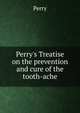 Perry's Treatise on the prevention and cure of the tooth-ache, Perry 