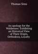 An apology for the Waldenses: Exhibiting an Historical View of Their Origin, Orthodoxy, Loyalty ., Thomas Sims 