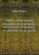 Tables of the duties, bounties, & drawbacks, of customs, to be paid, or allowed, on all goods ., John Nyren 
