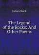 The Legend of the Rocks: And Other Poems, James Nack 