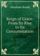 Reign of Grace: From Its Rise to Its Consummation, Abraham Booth 