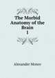 The Morbid Anatomy of the Brain. 1, Alexander Monro 