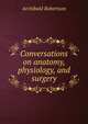 Conversations on anatomy, physiology, and surgery, Archibald Robertson 