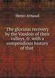 The glorious recovery by the Vaudois of their valleys, tr. with a compendious history of that ., Henri Arnaud 