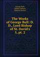 The Works of George Bull: D. D., Lord Bishop of St. David`s. 5, pt. 2, George Bull, Robert Nelson, Edward Burton 