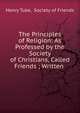 The Principles of Religion: As Professed by the Society of Christians, Called Friends ; Written ., Henry Tuke, Society of Friends 