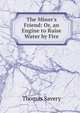 The Miner's Friend: Or, an Engine to Raise Water by Fire., Thomas Savery 
