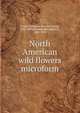 North American wild flowers microform, Traill, Catherine Parr Strickland, 1802-1899,Chamberlin, Agnes D., 1833-1913 