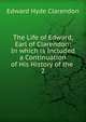 The Life of Edward, Earl of Clarendon: In which is Included a Continuation of His History of the .. 2, Clarendon, Edward Hyde Earl of 