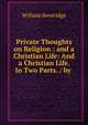 Private Thoughts on Religion : and a Christian Life: And a Christian Life. In Two Parts. / by ., William Beveridge 