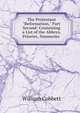 The Protestant "Reformation," Part Second: Containing a List of the Abbeys, Priories, Nunneries ., Cobbett William 