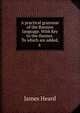 A practical grammar of the Russian language. With Key to the themes. To which are added, a ., James Heard 