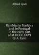 Rambles in Madeira and in Portugal in the early part of M.DCCC.XXVI by A. Lyall., Lyall, Alfred Comyn, Sir, 1835-1911 