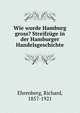 Wie wurde Hamburg gross? Streifzuge in der Hamburger Handelsgeschichte, Ehrenberg, Richard, 1857-1921 