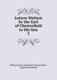 Letters Written by the Earl of Chesterfield to His Son. 3, Philip Dormer Stanhope Chesterfield , Eugenia Stanhope 