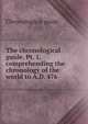 The chronological guide. Pt. 1, comprehending the chronology of the world to A.D. 476, Chronological guide 