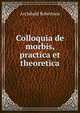 Colloquia de morbis, practica et theoretica, Archibald Robertson 