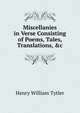 Miscellanies in Verse Consisting of Poems, Tales, Translations, &c, Henry William Tytler 