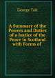 A Summary of the Powers and Duties of a Justice of the Peace in Scotland with Forms of ., George Tait 