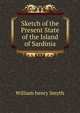 Sketch of the Present State of the Island of Sardinia., William henry Smyth 