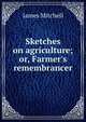 Sketches on agriculture; or, Farmer's remembrancer, James Mitchell 