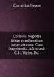 Cornelii Nepotis Vitae excellentium imperatorum. Cum fragmentis. Adcuravit C.H. Weise. Ed ., Cornelius Nepos 