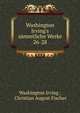 Washington Irving`s smmtliche Werke. 26-28, Irving Washington 