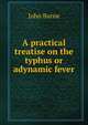 A practical treatise on the typhus or adynamic fever, John Burne 