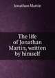 The life of Jonathan Martin, written by himself, Jonathan Martin 