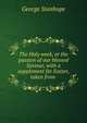 The Holy week, or the passion of our blessed Saviour, with a supplement for Easter, taken from ., George Stanhope 