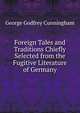 Foreign Tales and Traditions Chiefly Selected from the Fugitive Literature of Germany, Cunningham George Godfrey 
