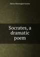 Socrates, a dramatic poem, Henry Montague Grover 