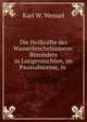 Die Heilkrafte des Wasserfenchelsamens: Besonders in Lungensuchten, im Psoasabscesse, in ., Karl W. Wenzel 