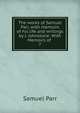 The works of Samuel Parr, with memoirs of his life and writings by J. Johnstone: With Memoirs of .. 7, Samuel Parr 